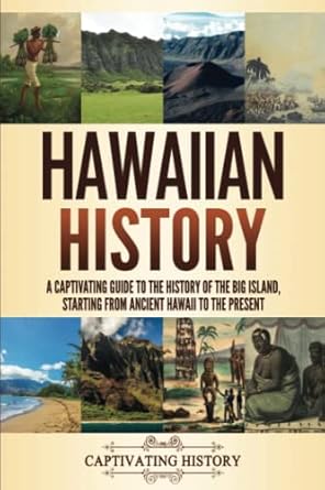 Hawaiian History: A Captivating Guide to the History of the Big Island, Starting From Ancient Hawaii to the Present