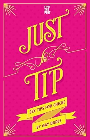 Just the Tip: Sex Tips for Chicks from Gay Dudes: Sex Tips for Chicks by Gay Dudes
