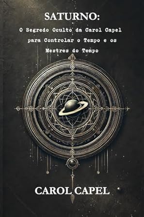 Saturno: O Segredo Oculto da Carol Capel para Controlar o Tempo e os Mestres do Tempo