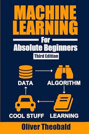 Machine Learning for Absolute Beginners: A Plain English Introduction (Third Edition): 1