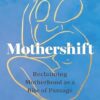 Mothershift: Reclaiming Motherhood as a Rite of Passage