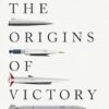 The Origins of Victory: How Disruptive Military Innovation Determines the Fates of Great Powers