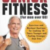Senior Fitness (for Men Over 60): Exercises and Workout Routines for Looking 10 Years Younger and Feeling Stronger than Ever