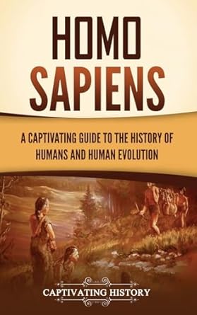 Homo Sapiens: A Captivating Guide to the History of Humans and Human Evolution