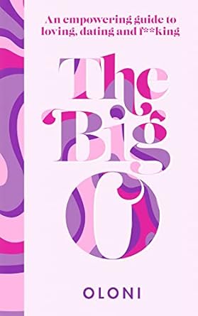 The Big O: An Empowering Guide to Loving, Dating and F*cking