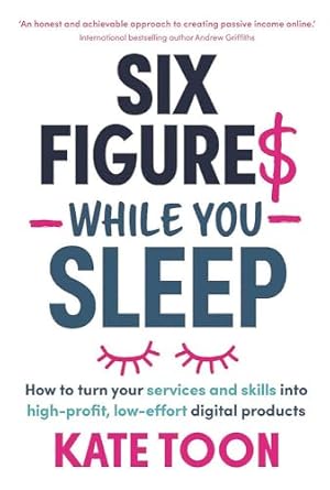 Six Figures While You Sleep: How to turn your services and skills into high-profit, low-effort digital products