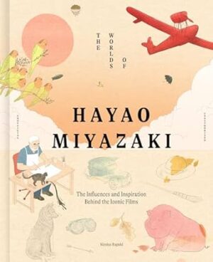 The Worlds of Hayao Miyazaki: The Influences and Inspiration Behind the Iconic Films