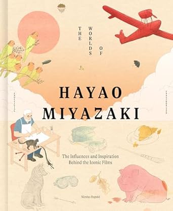 The Worlds of Hayao Miyazaki: The Influences and Inspiration Behind the Iconic Films