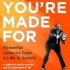 What You're Made For: Powerful Lessons from a Life in Sports