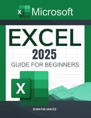 Microsoft Excel 2025 Guide for Beginners: A Step-by-Step Approach to Boosting Productivity, Data Analysis, and Automation Using Excel