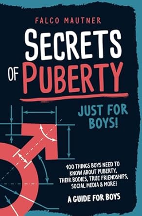 Secrets of Puberty - Just for Boys! 100 Things Boys Need to Know About Puberty, Their Bodies, True Friendships, Social Media & More! A Guide for Boys