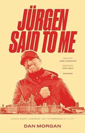 Jurgen Said to Me: Jürgen Klopp, Liverpool and the Remaking of a City