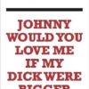 Johnny Would You Love Me If My Dick Were Bigger