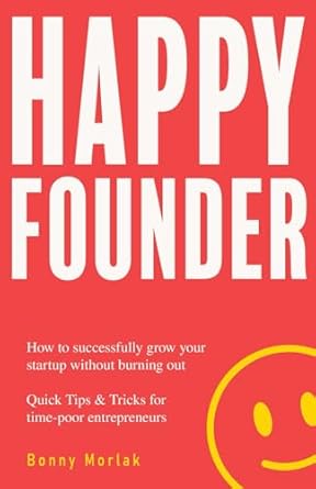 HAPPY FOUNDER: How to successfully grow your startup without burning out. Quick Tips & Tricks for time-poor entrepreneurs