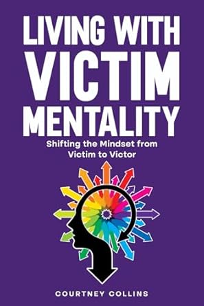 Living with Victim Mentality: Shifting the Mindset from Victim to Victor