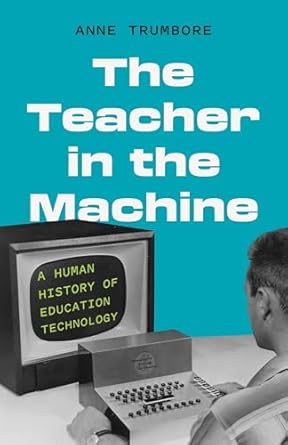 The Teacher in the Machine: A Human History of Education Technology