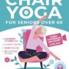 Chair Yoga for Seniors Over 60: Fully Illustrated and Video Guide With 50+ Poses, 4 Complete Routines and a 28-Day Challenge To Elevate Your Health and Weight Loss With Quick and Easy Seated Exercises