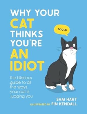 Why Your Cat Thinks You're an Idiot: The Hilarious Guide to All the Ways Your Cat is Judging You
