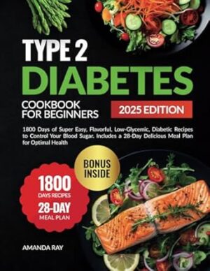 Type 2 Diabetes Cookbook for Beginners: 1800 Days of Super Easy, Flavorful, Low-Glycemic, Diabetic Recipes to Control Your Blood Sugar. Includes a 28-Day Delicious Meal Plan for Optimal Health