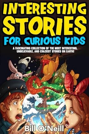 Interesting Stories for Curious Kids: A Fascinating Collection of the Most Interesting, Unbelievable, and Craziest Stories on Earth!