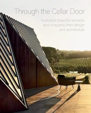 Through the Cellar Door: Australia's Beautiful Wineries and Vineyards, their Design and Architecture
