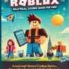 ROBLOX PRACTICAL CODING BOOK FOR KIDS: Learn and Master Coding Basics, Game Development and Real Projects with Step-by-Step Guide