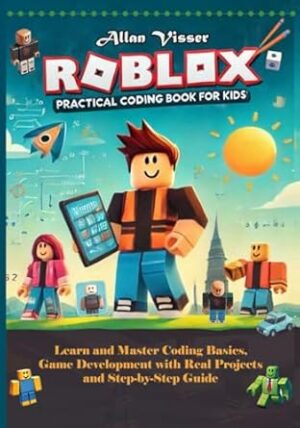 ROBLOX PRACTICAL CODING BOOK FOR KIDS: Learn and Master Coding Basics, Game Development and Real Projects with Step-by-Step Guide