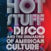 Hot Stuff: Disco and the Remaking of American Culture