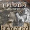 The Destruction of Jerusalem: Illustrated Edition: An Absolute and Irresistible Proof of the Divine Origin of Christianity