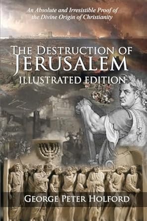 The Destruction of Jerusalem: Illustrated Edition: An Absolute and Irresistible Proof of the Divine Origin of Christianity