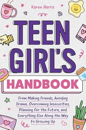 Teen Girl's Handbook: From Making Friends, Avoiding Drama, Overcoming Insecurities, Planning for the Future, and Everything Else Along the Way to Growing Up