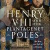 Henry VIII and the Plantagenet Poles: The Rise and Fall of a Dynasty