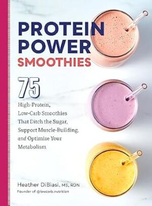 Protein Power Smoothies: 75 High-Protein, Low-Carb Smoothies
