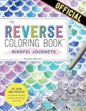 The Reverse Coloring Book : Mindful Journeys: Be Calm and Creative: The Book Has the Colors, You Draw the Lines