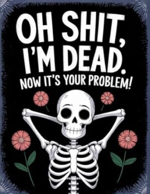 Oh Shit, I’m Dead. Now It’s Your Problem! – A Funny End-of-Life Planner