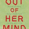 Out of Her Mind: How We Are Failing Women's Mental Health and What Must Change