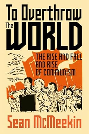 To Overthrow the World: The Rise and Fall and Rise of Communism