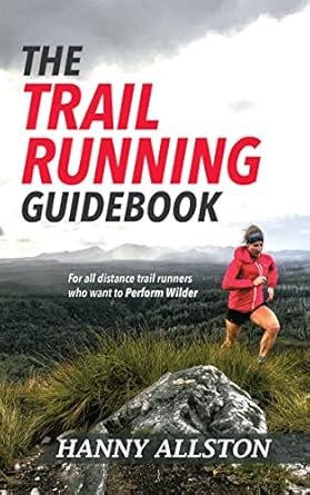 The Trail Running Guidebook: For all distance trail runners who want to Perform Wilder