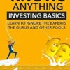 Nobody Knows Anything: Investing Basics Learn to Ignore the Experts, the Gurus and other Fools