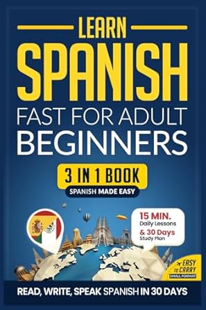 Learn Spanish Fast for Adult Beginners: 3-in-1 Workbook: Master Spanish with 15-Minute Daily Lessons, Practical Exercises, Common Words & Phrases, and Essential Grammar Rules to Live By