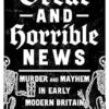 Great and Horrible News: Murder and Mayhem in Early Modern Britain