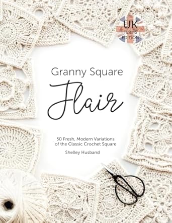 Granny Square Flair UK Terms Edition: 50 Fresh, Modern Variations of the Classic Crochet Square