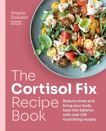 The Cortisol Fix Recipe Book: Reduce stress and bring your body back into balance with over 100 nourishing recipes