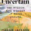 Uncertain: The Wisdom and Wonder of Being Unsure
