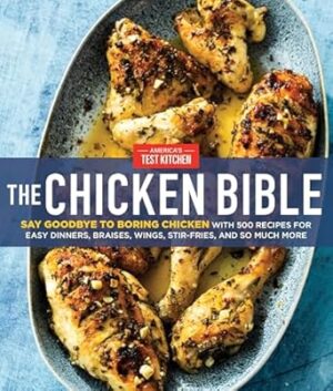 The Chicken Bible: Say Goodbye to Boring Chicken with 500 Recipes for Easy Dinners, Braises, Wings, Stir-Fries, and So Much More