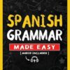 Spanish Grammar Made Easy: A Comprehensive Workbook To Learn Spanish Grammar For Beginners (Audio Included)