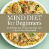 Mind Diet for Beginners: 85 Recipes and a 7-Day Kickstart Plan to Boost Your Brain Health