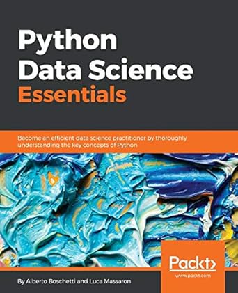 Python Data Science Essentials: Become an Efficient Data Science Practitioner by Thoroughly Understanding the Key Concepts of Python