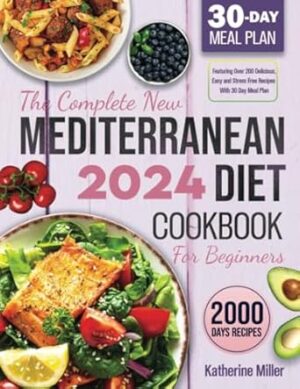 The complete New Mediterranean Diet Cookbook For Beginners 2024: Featuring Over 200 Delicious, Easy and Stress-Free Recipes With 30 Day Meal Plan: 1