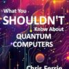 What You Shouldn't Know About Quantum Computers